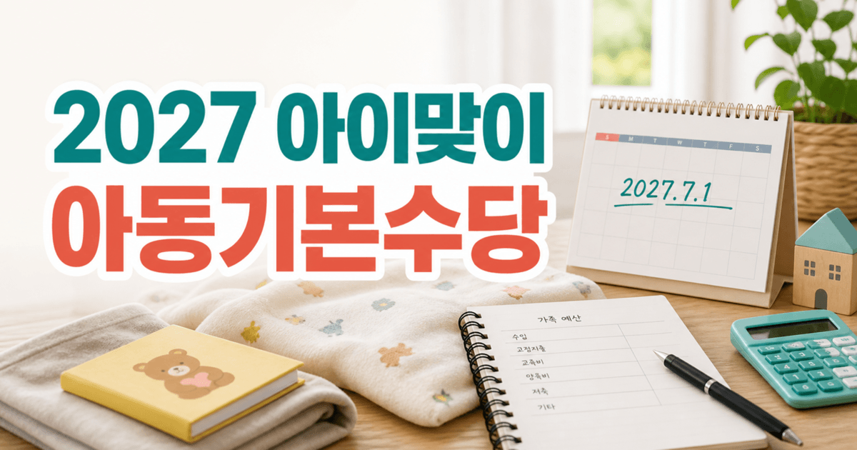 2027 아이맞이지원금·아동기본수당 최신 발표 - 7월 1일 이후 출생아는 금액 구조가 완전히 바뀝니다