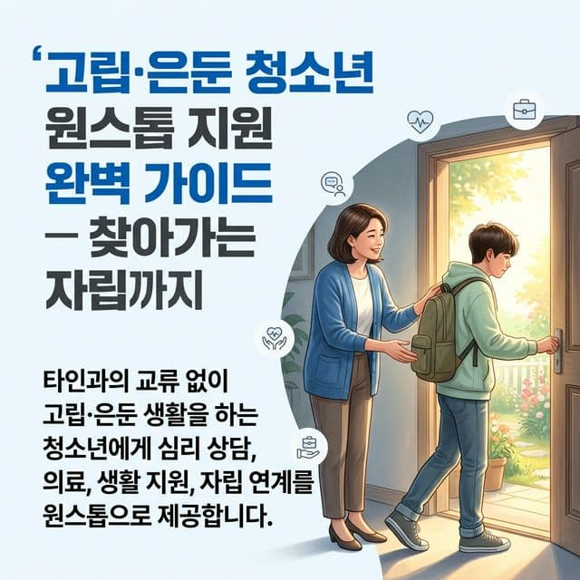 고립·은둔 청소년 원스톱 지원 완벽 가이드 — 찾아가는 상담부터 자립까지