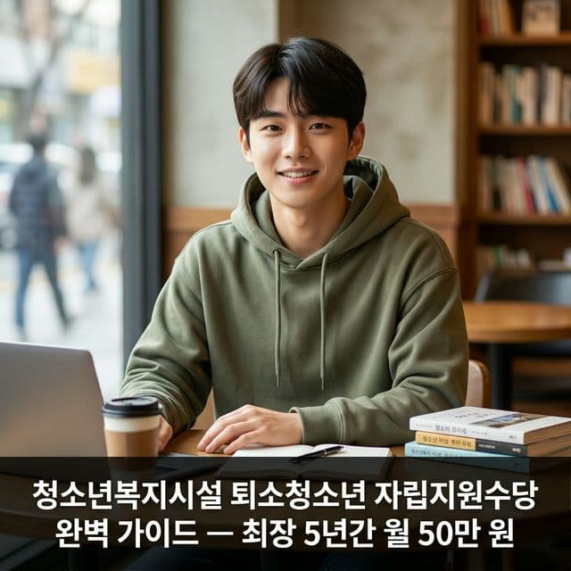 청소년복지시설 퇴소청소년 자립지원수당 완벽 가이드 — 최장 5년간 월 50만 원